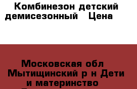 Комбинезон детский демисезонный › Цена ­ 800 - Московская обл., Мытищинский р-н Дети и материнство » Детская одежда и обувь   . Московская обл.